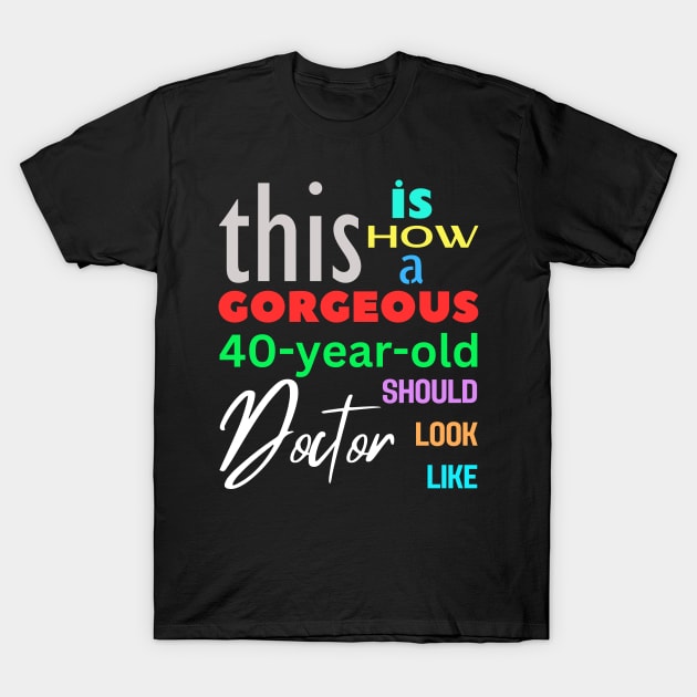 Gorgeous Doctor at 40 T-Shirt by Choyzee